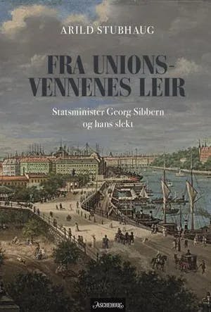 Omslag: "Fra unionsvennenes leir : statsminister Georg Sibbern og hans slekt" av Arild Stubhaug