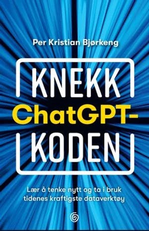 Omslag: "Knekk ChatGPT-koden : lær å tenke nytt og ta i bruk tidenes kraftigste dataverktøy" av Per Kristian Bjørkeng